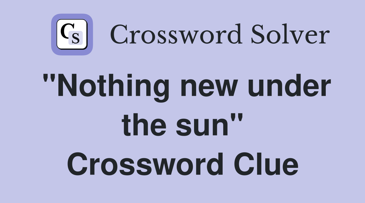 "Nothing new under the sun" Crossword Clue