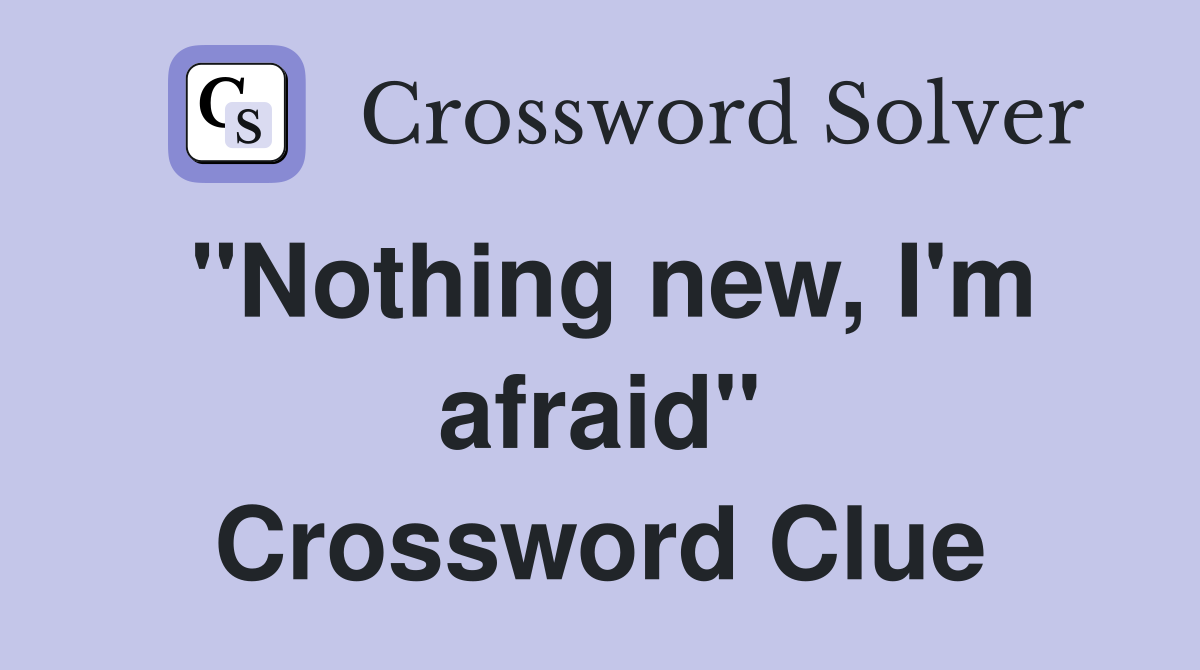 "Nothing new, I'm afraid" Crossword Clue