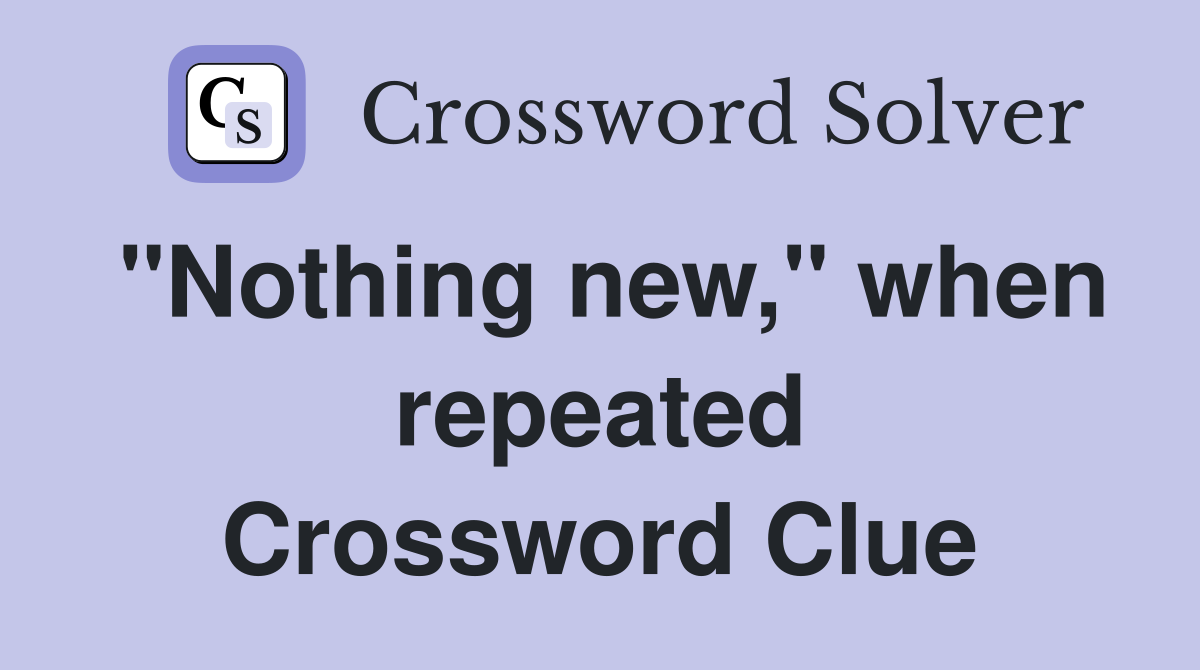 "Nothing new," when repeated Crossword Clue