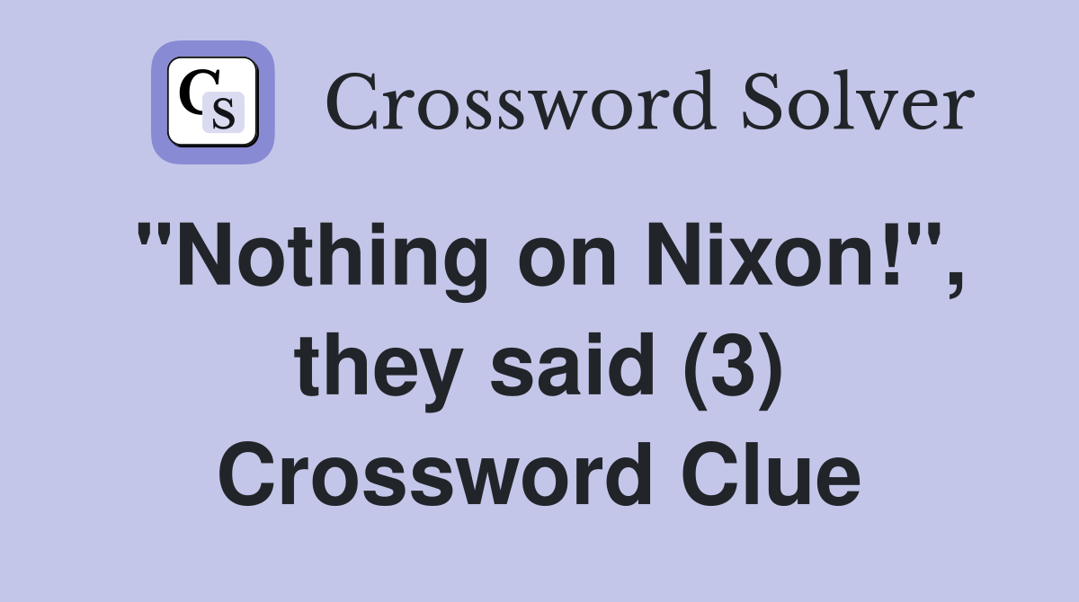 "Nothing on Nixon!", they said (3) Crossword Clue