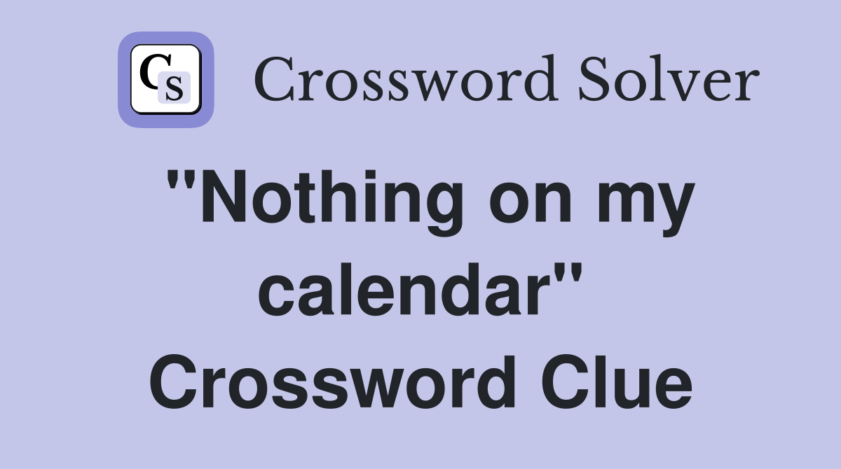 "Nothing on my calendar" Crossword Clue