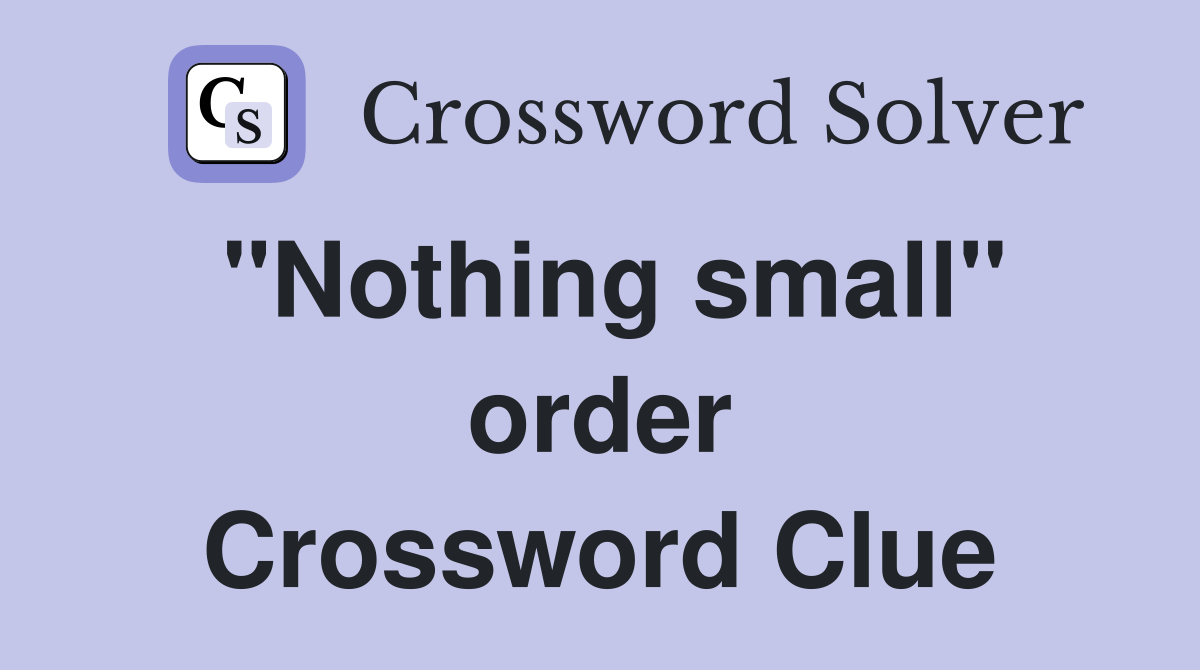 "Nothing small" order Crossword Clue