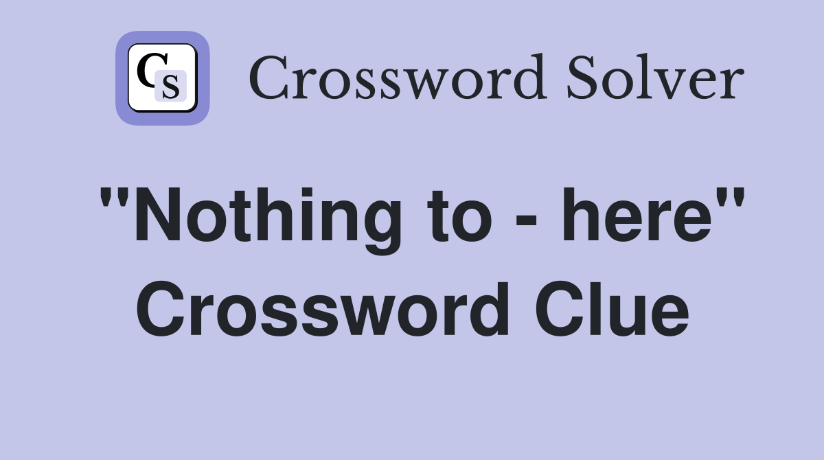 "Nothing to - here" Crossword Clue