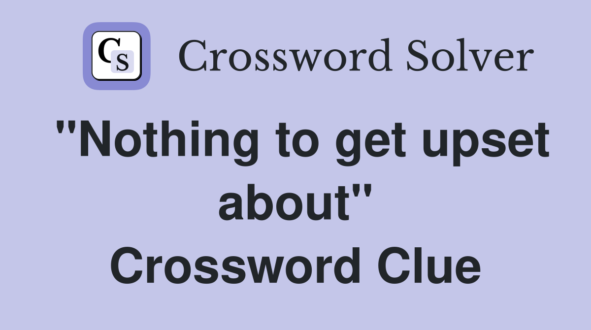 "Nothing to get upset about" Crossword Clue