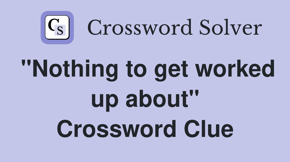 "Nothing to get worked up about" Crossword Clue