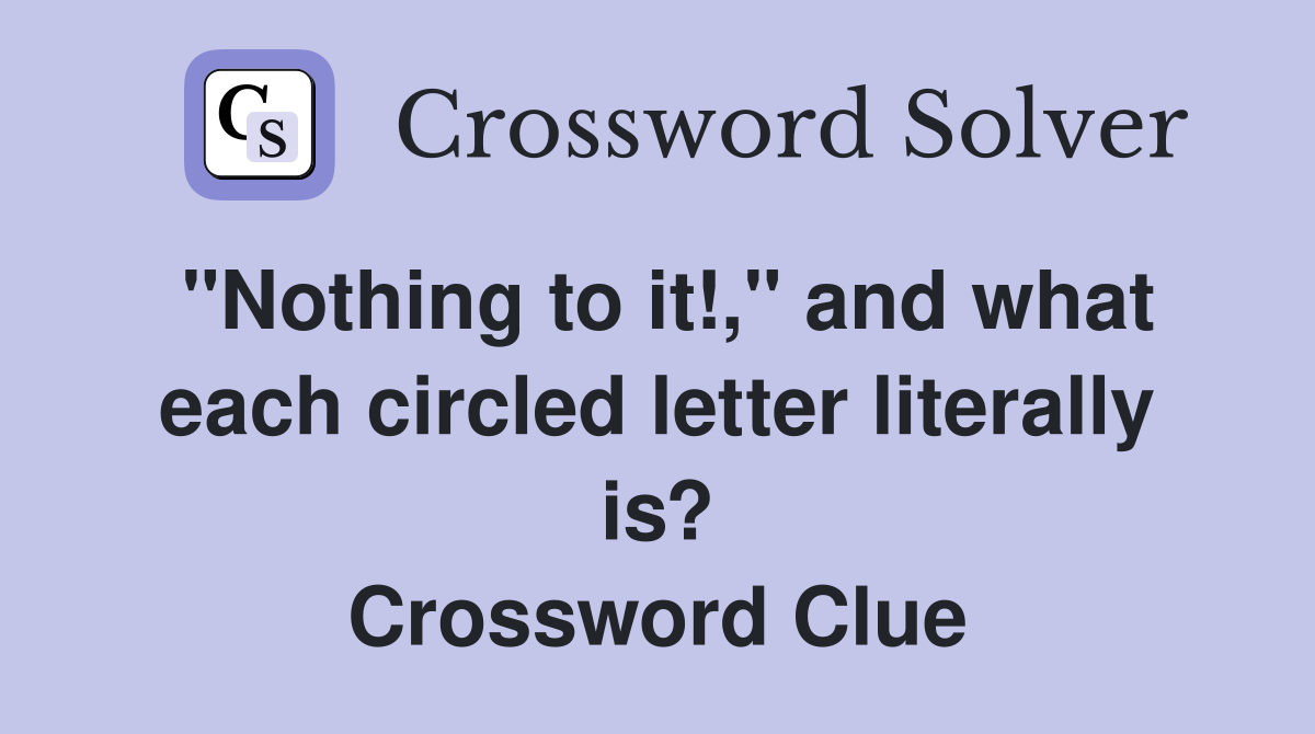 "Nothing to it!," and what each circled letter literally is? Crossword Clue