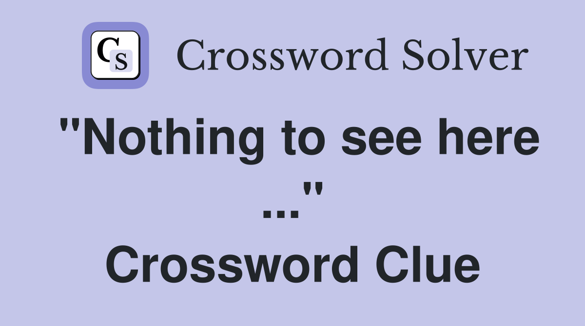 "Nothing to see here ..." Crossword Clue