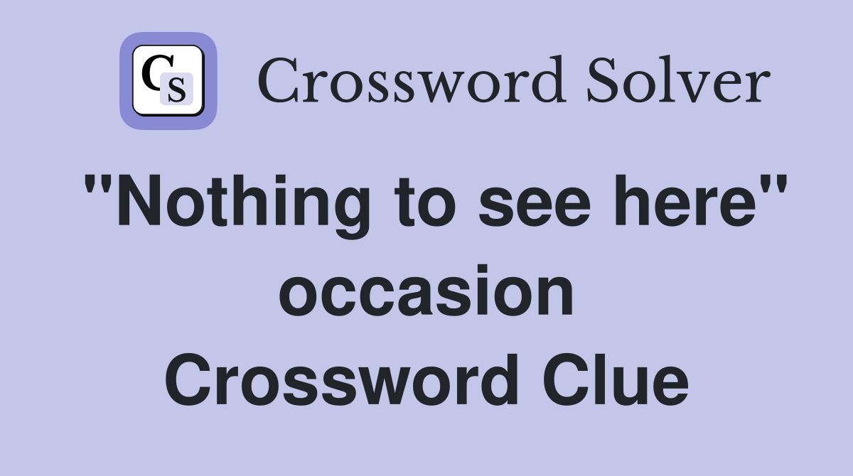 "Nothing to see here" occasion Crossword Clue