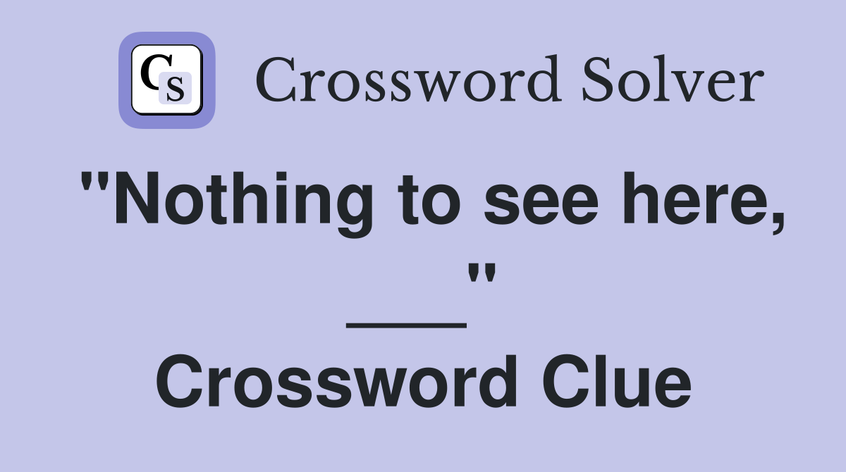 "Nothing to see here, ___" Crossword Clue