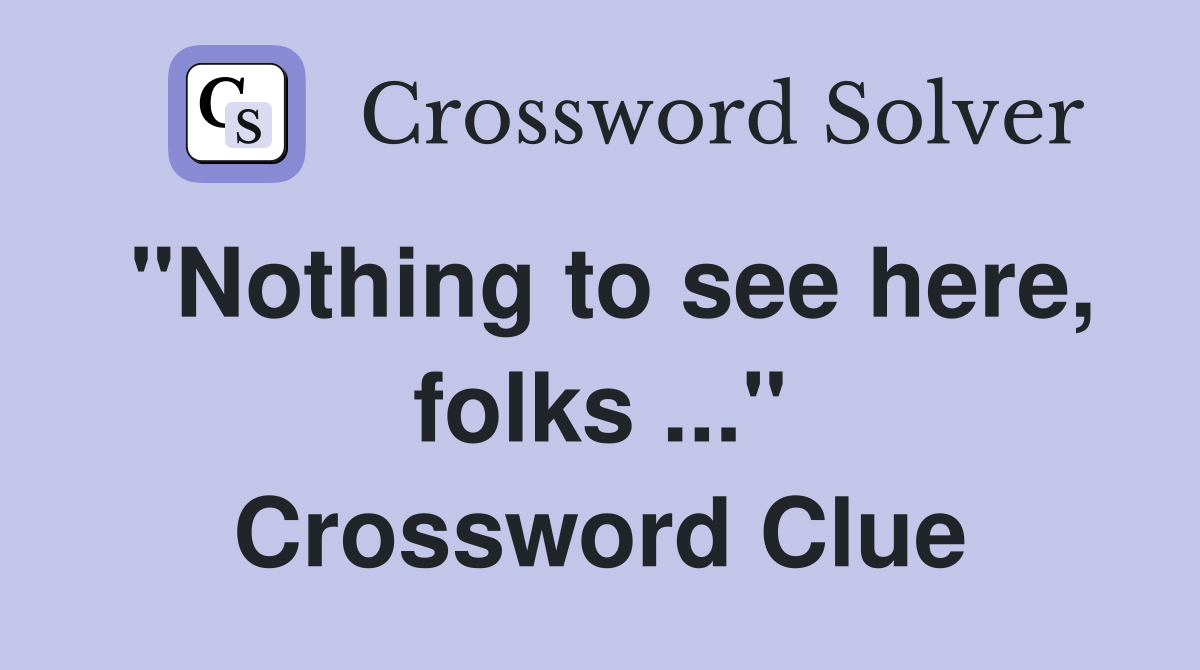 "Nothing to see here, folks ..." Crossword Clue