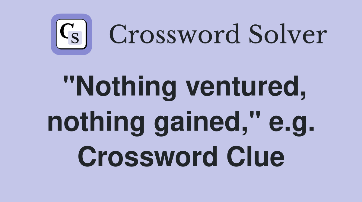 "Nothing ventured, nothing gained," e.g. Crossword Clue