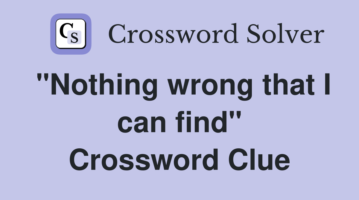 "Nothing wrong that I can find" Crossword Clue