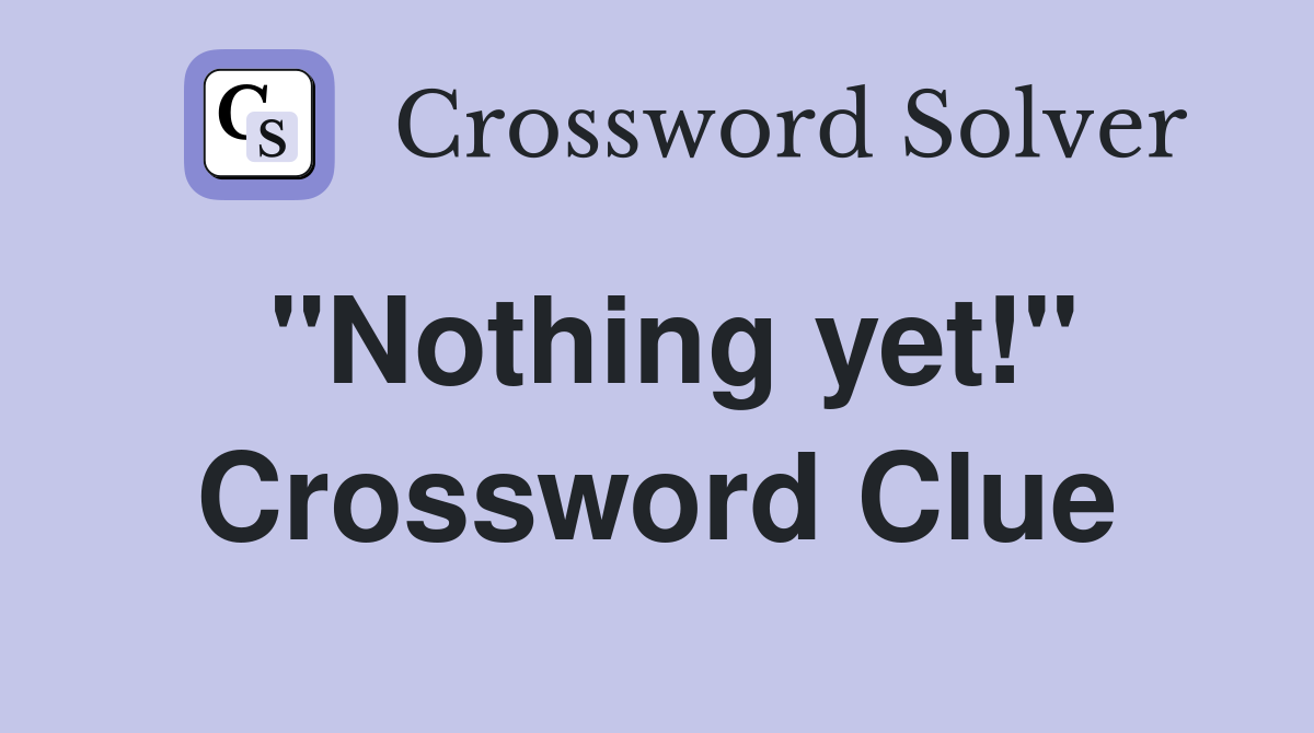 "Nothing yet!" Crossword Clue