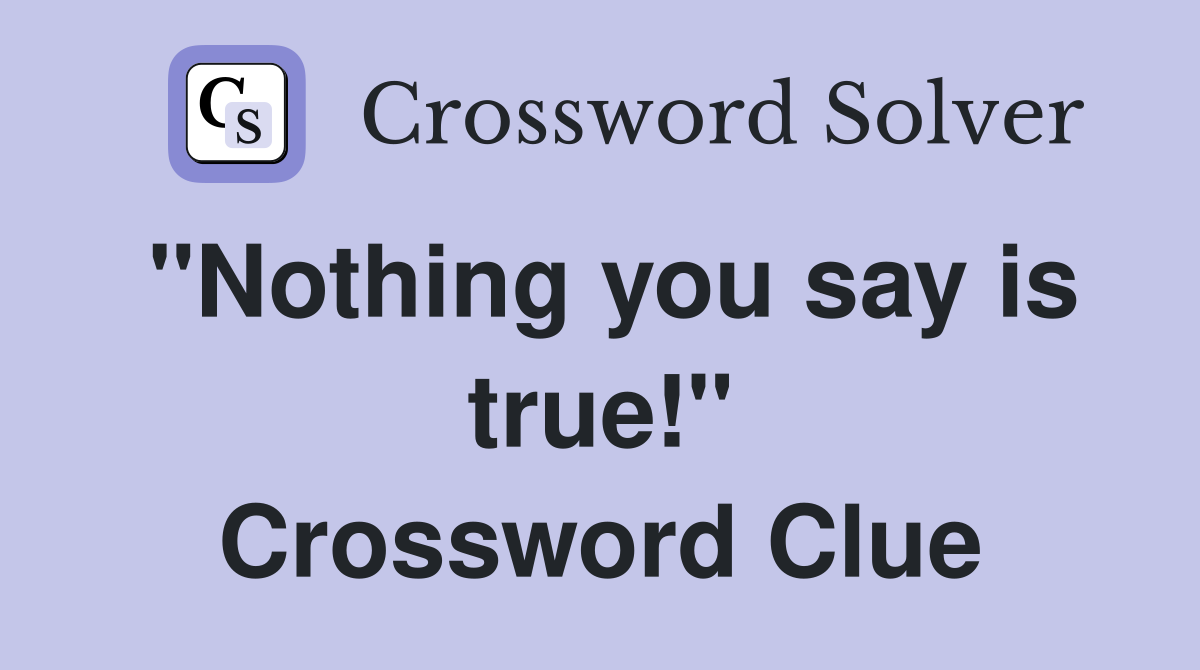 "Nothing you say is true!" Crossword Clue