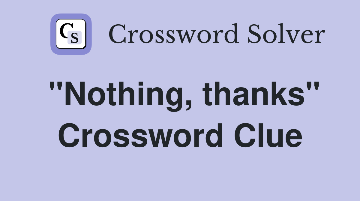 "Nothing, thanks" Crossword Clue