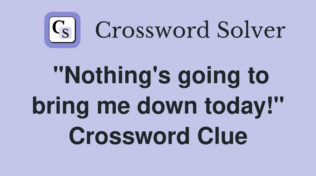 "Nothing's going to bring me down today!" Crossword Clue