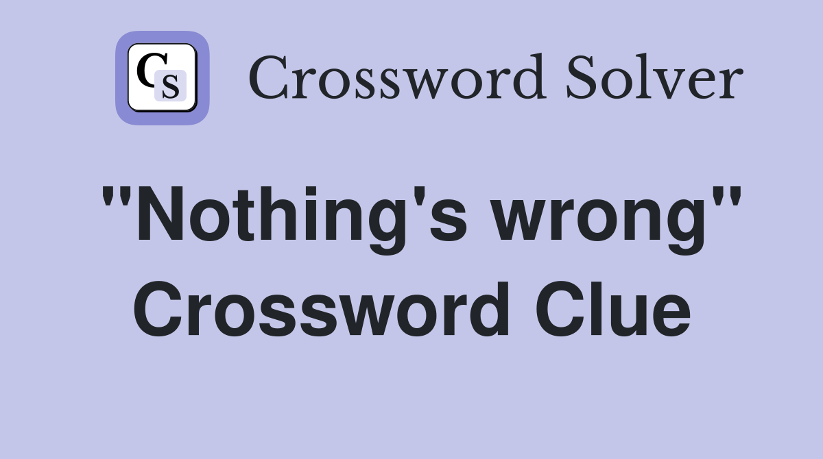 "Nothing's wrong" Crossword Clue