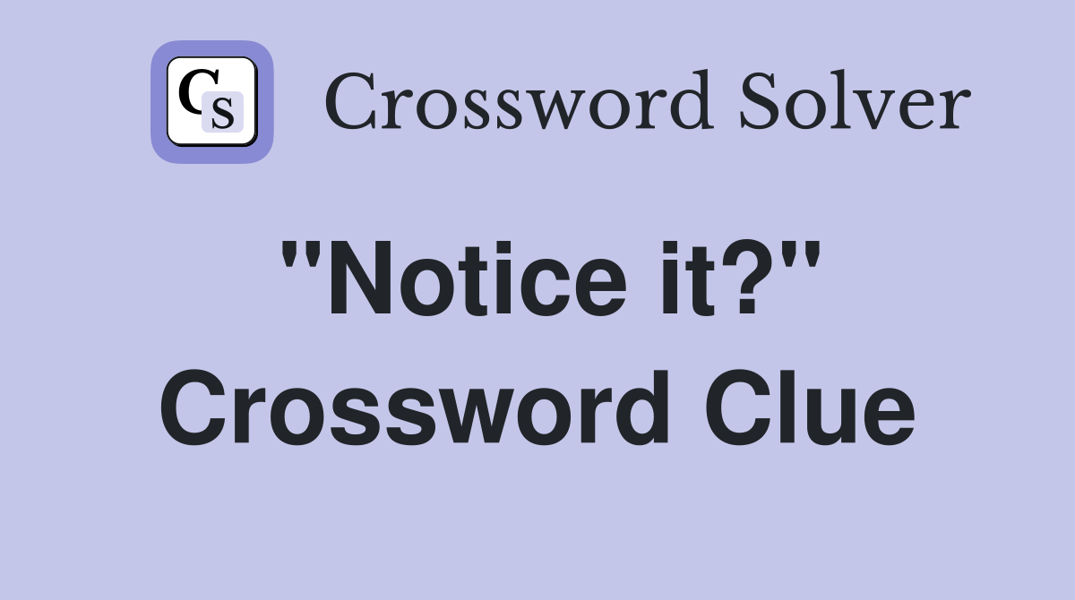 "Notice it?" Crossword Clue