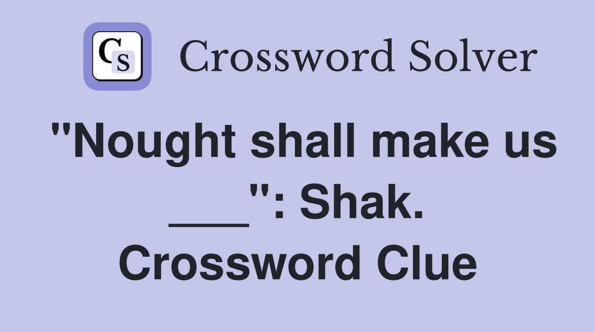 "Nought shall make us ___": Shak. Crossword Clue