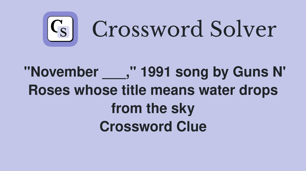 "November ___," 1991 song by Guns N' Roses whose title means water drops from the sky Crossword Clue