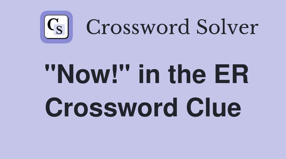 "Now!" in the ER Crossword Clue