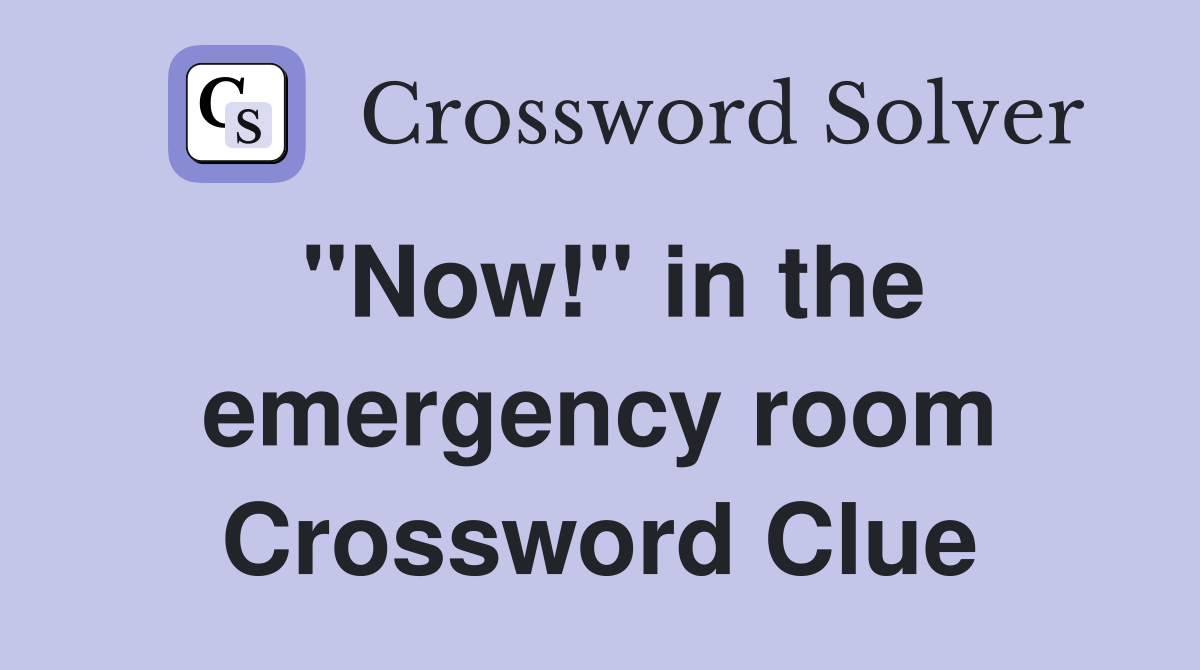 "Now!" in the emergency room Crossword Clue
