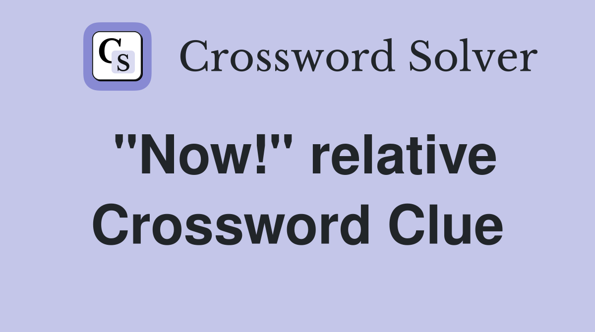 "Now!" relative Crossword Clue