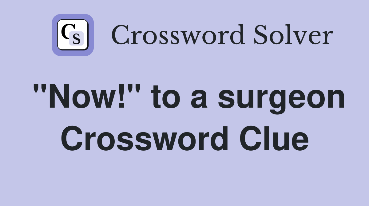 "Now!" to a surgeon Crossword Clue
