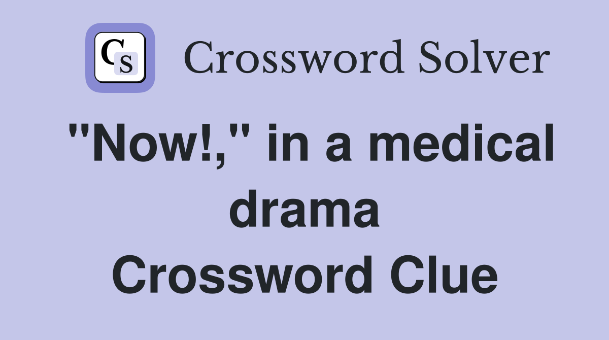 "Now!," in a medical drama Crossword Clue