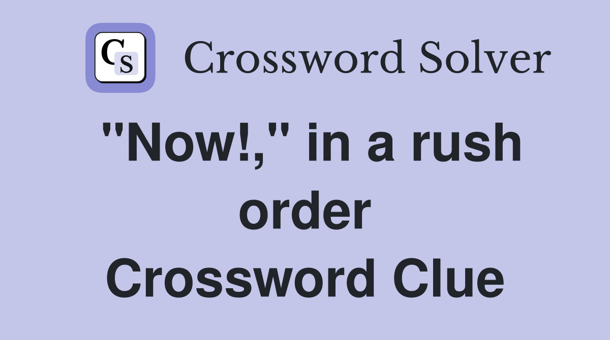 "Now!," in a rush order Crossword Clue
