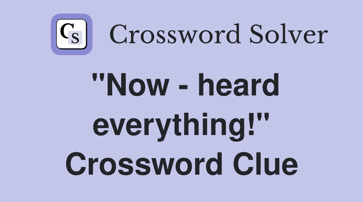 "Now - heard everything!" Crossword Clue