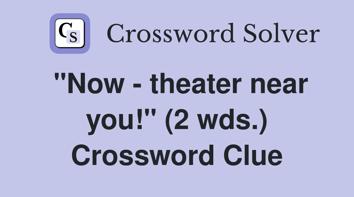 "Now - theater near you!" (2 wds.) Crossword Clue