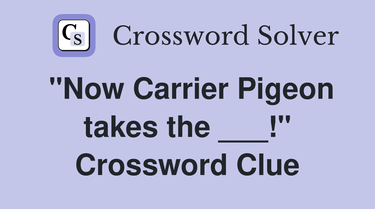 "Now Carrier Pigeon takes the ___!" Crossword Clue