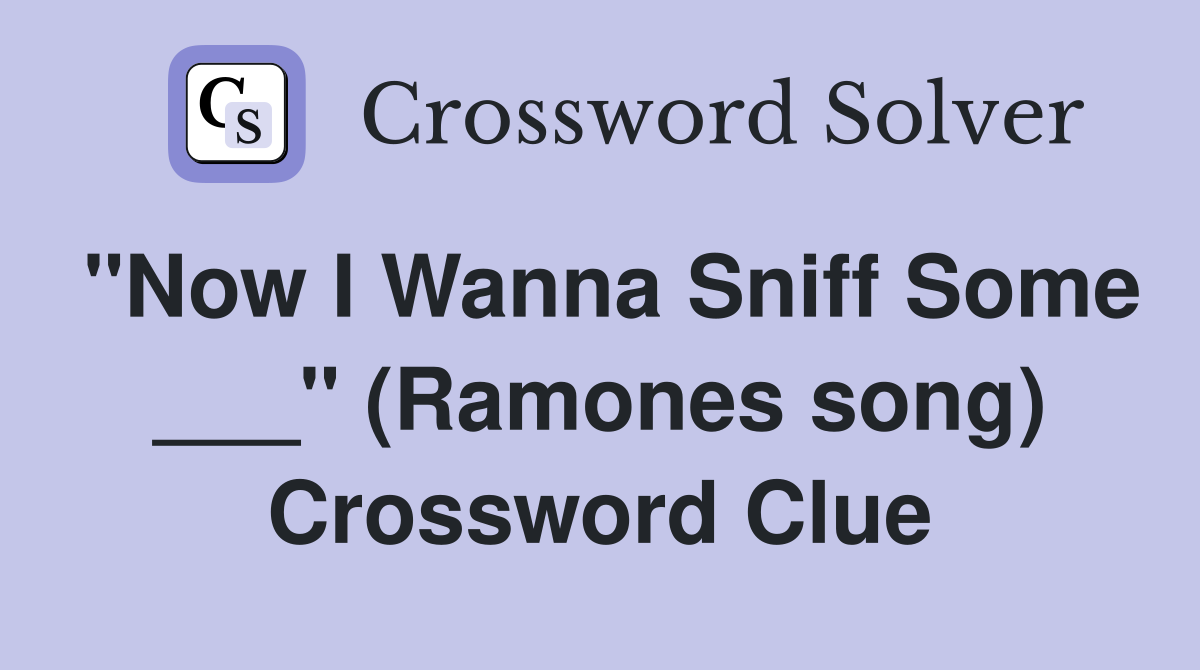 "Now I Wanna Sniff Some ___" (Ramones song) Crossword Clue