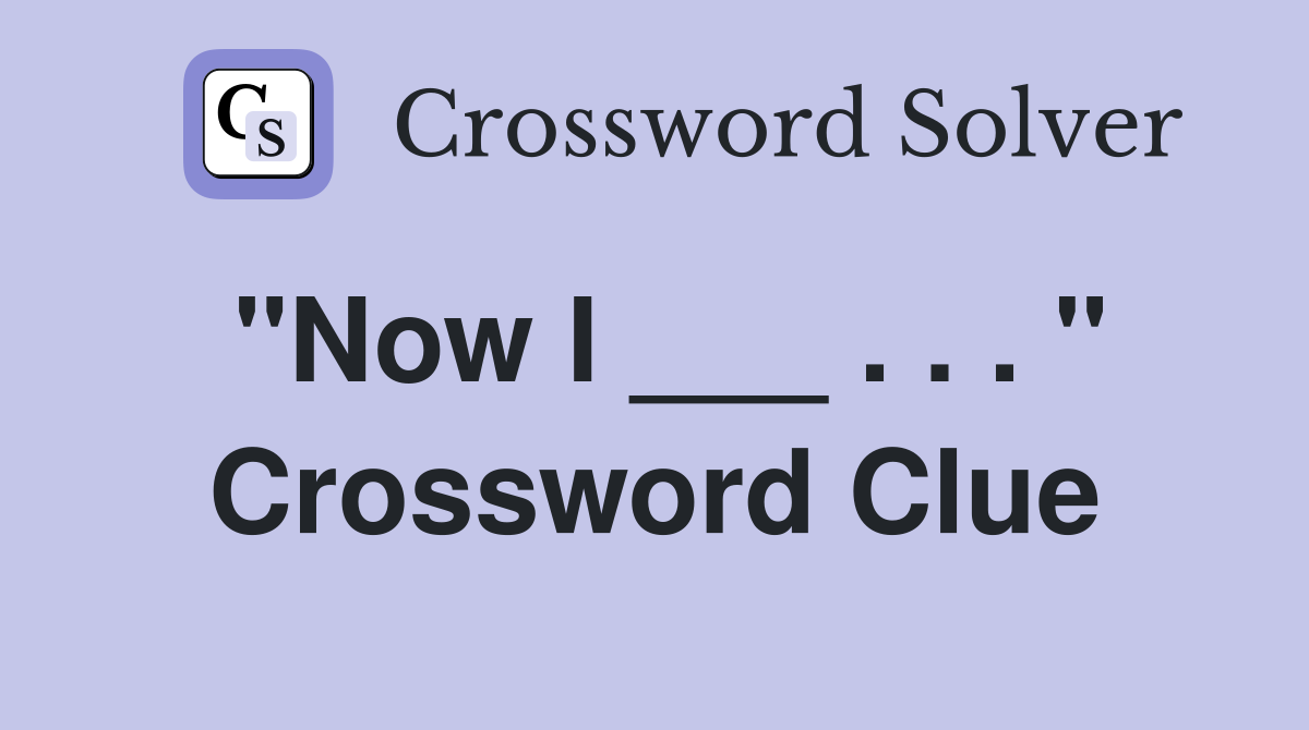 "Now I ___ . . . " Crossword Clue