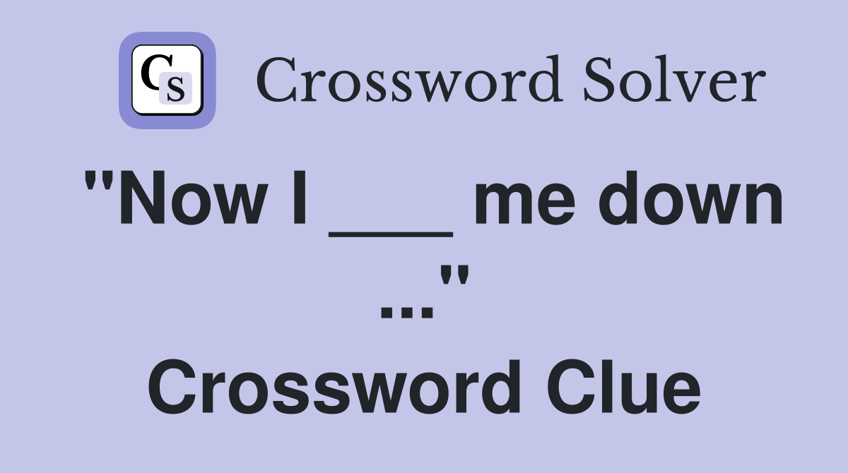 "Now I ___ me down ..." Crossword Clue
