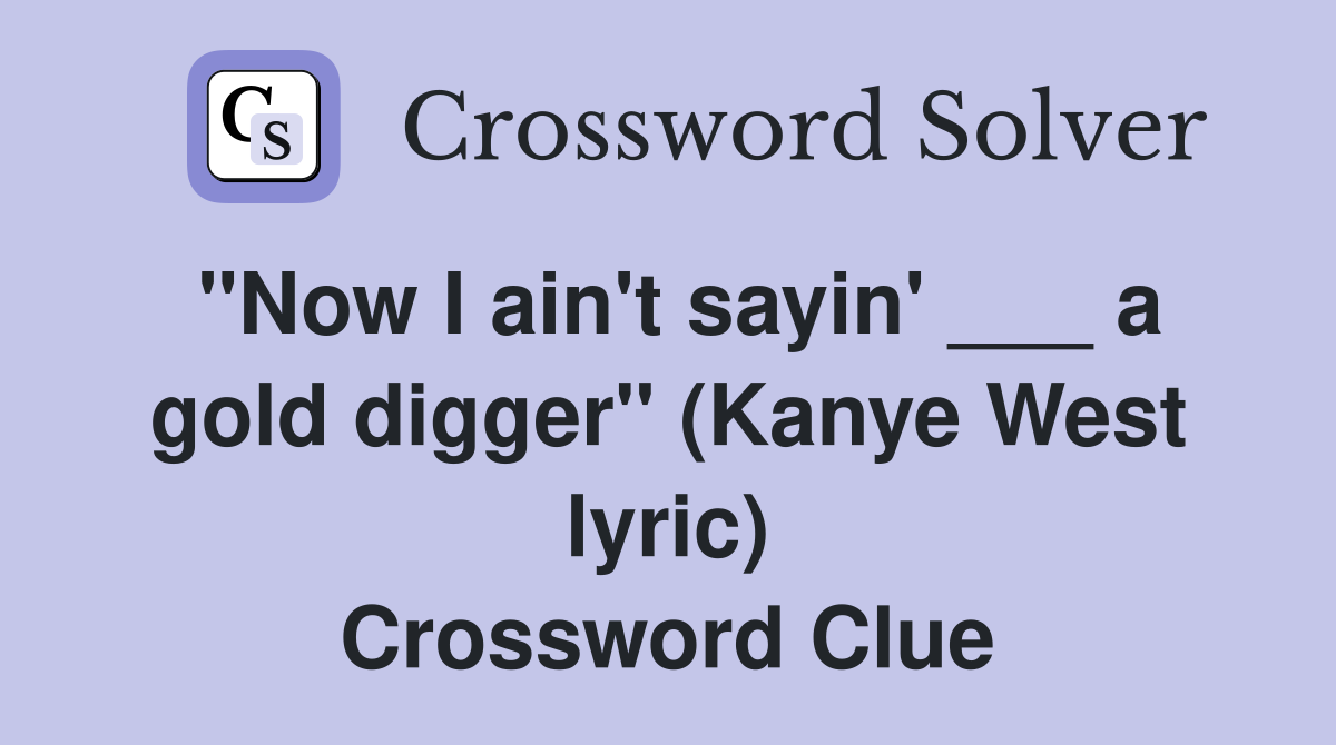 "Now I ain't sayin' ___ a gold digger" (Kanye West lyric) Crossword Clue