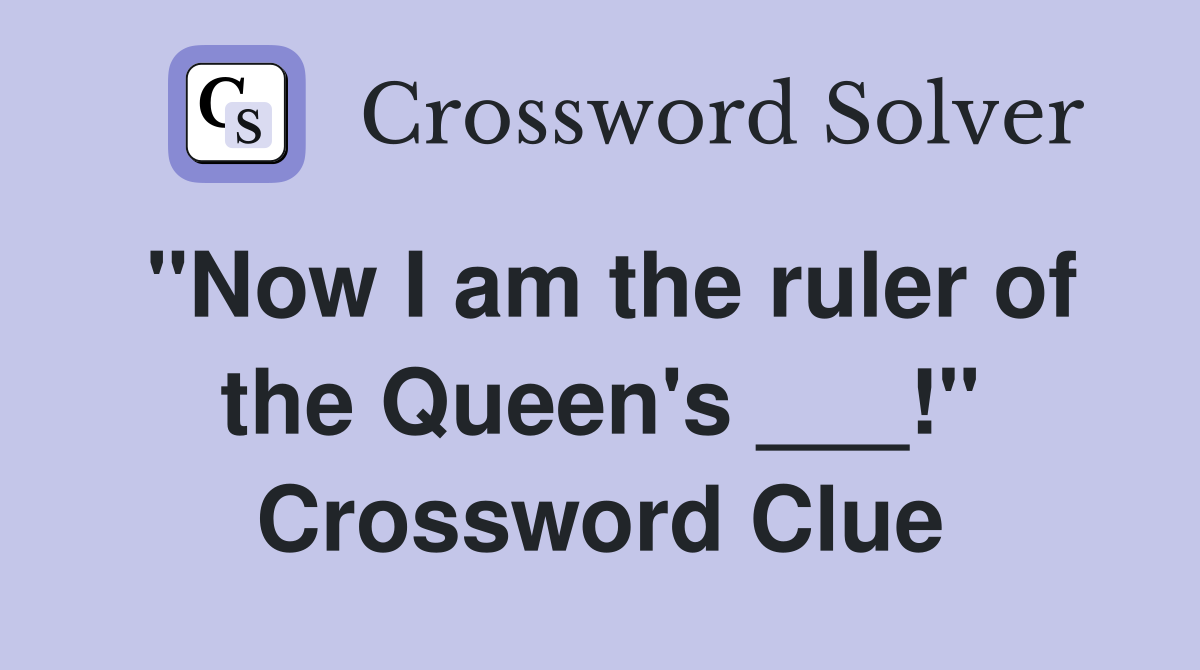"Now I am the ruler of the Queen's ___!" Crossword Clue