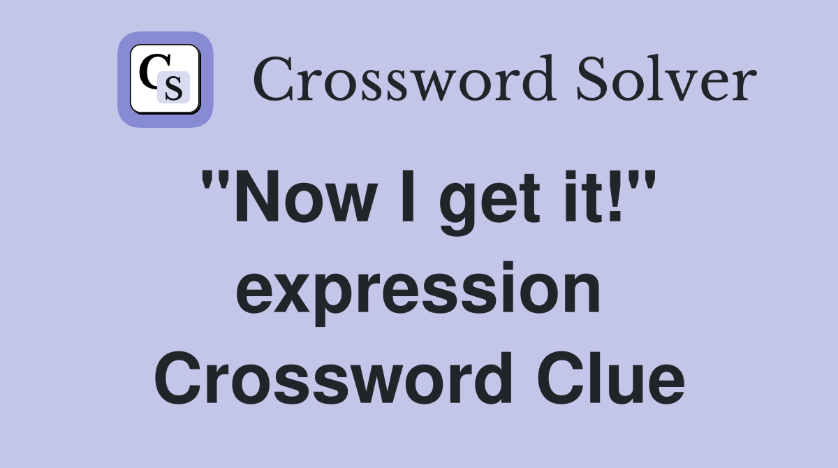 "Now I get it!" expression Crossword Clue