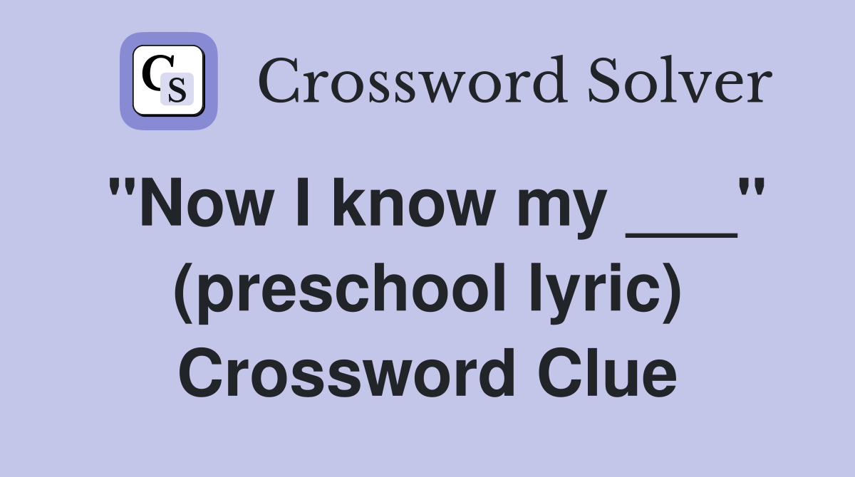 "Now I know my ___" (preschool lyric) Crossword Clue