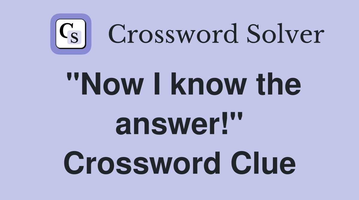 "Now I know the answer!" Crossword Clue
