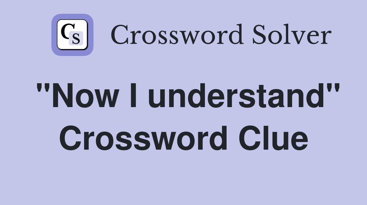 "Now I understand" Crossword Clue