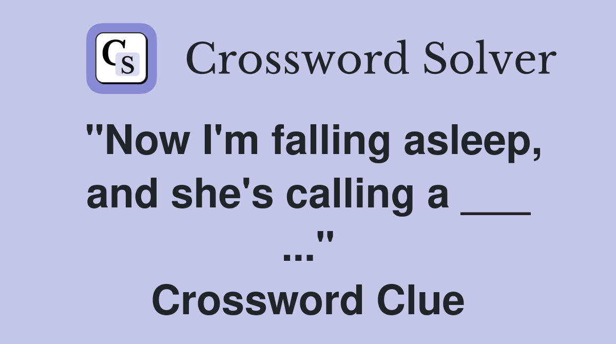 "Now I'm falling asleep, and she's calling a ___ ..." Crossword Clue