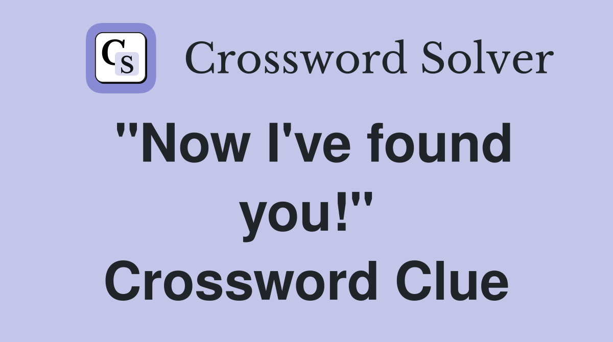 "Now I've found you!" Crossword Clue