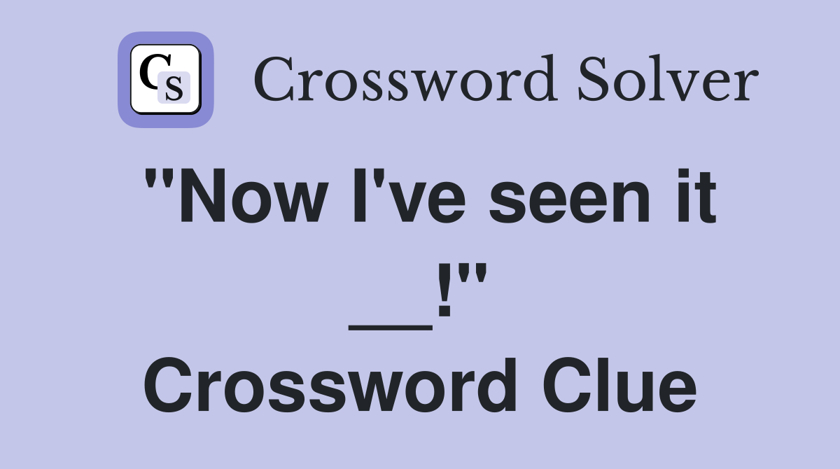 "Now I've seen it __!" Crossword Clue