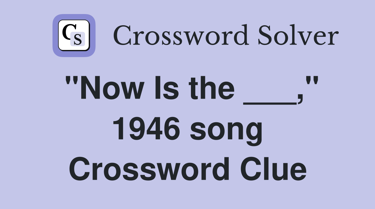 "Now Is the ___," 1946 song Crossword Clue