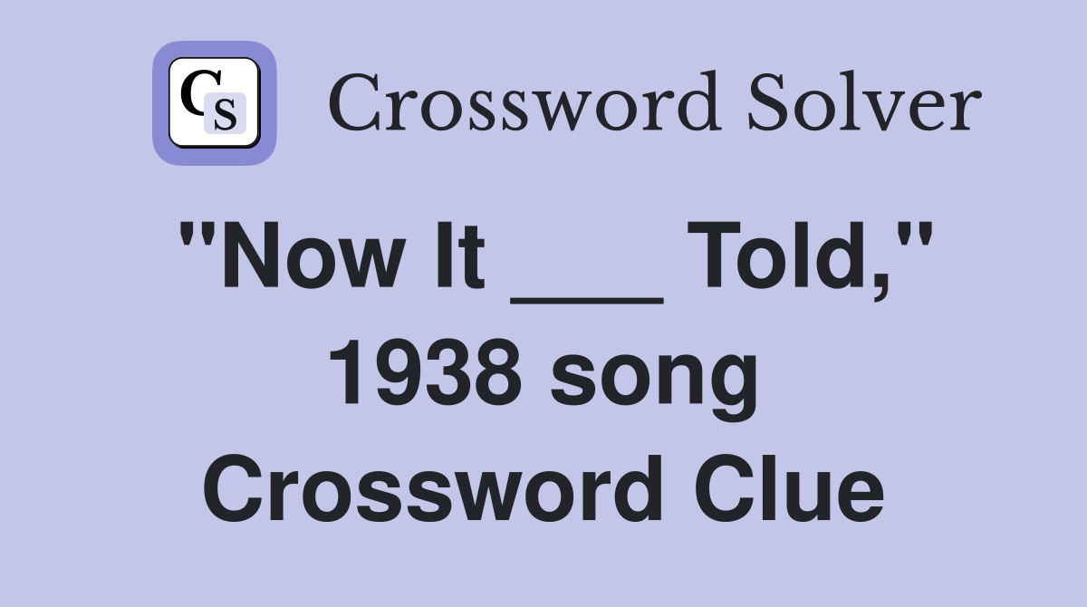 "Now It ___ Told," 1938 song Crossword Clue