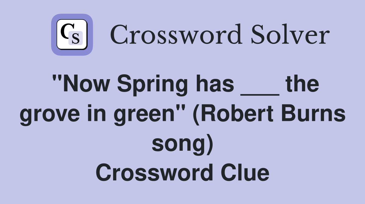"Now Spring has ___ the grove in green" (Robert Burns song) Crossword Clue