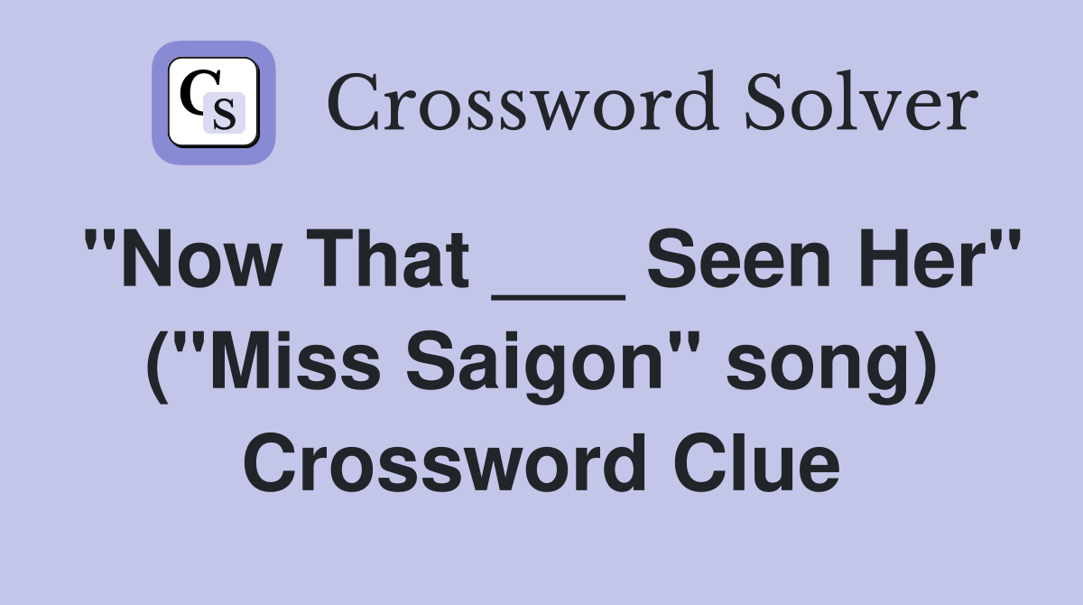 "Now That ___ Seen Her" ("Miss Saigon" song) Crossword Clue