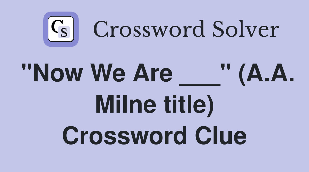 "Now We Are ___" (A.A. Milne title) Crossword Clue